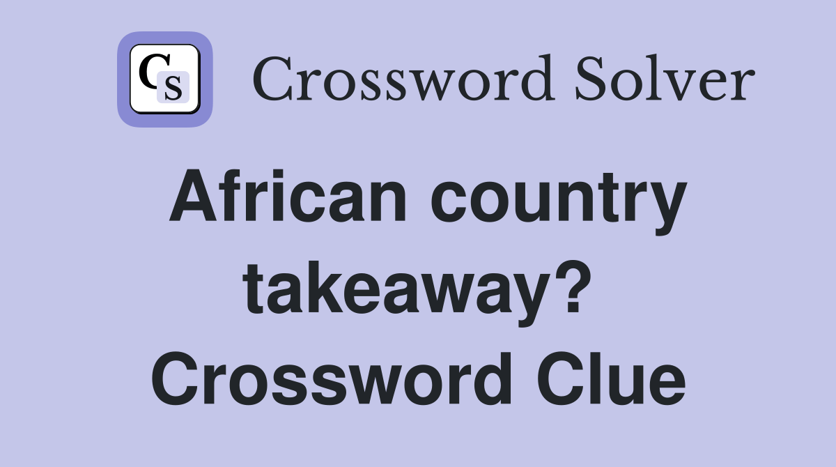 African country takeaway? Crossword Clue Answers Crossword Solver